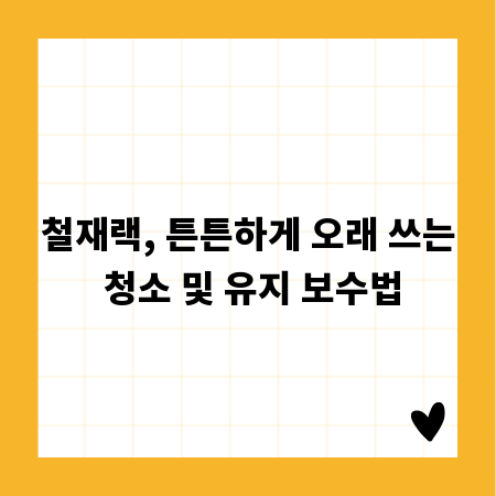 철재랙, 튼튼하게 오래 쓰는 청소 및 유지 보수법