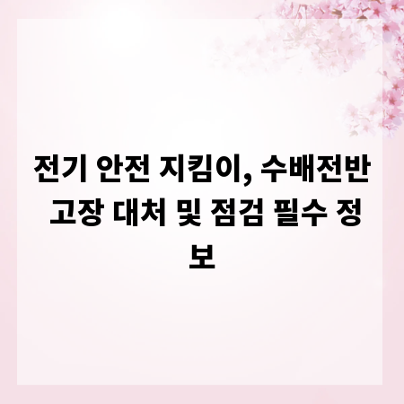 전기 안전 지킴이, 수배전반 고장 대처 및 점검 필수 정보