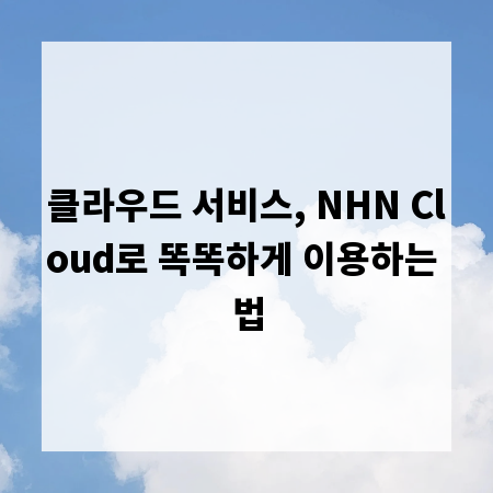 클라우드 서비스, NHN Cloud로 똑똑하게 이용하는 법