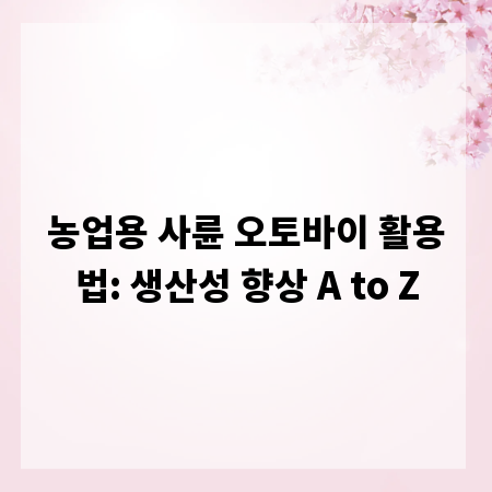 농업용 사륜 오토바이 활용법: 생산성 향상 A to Z