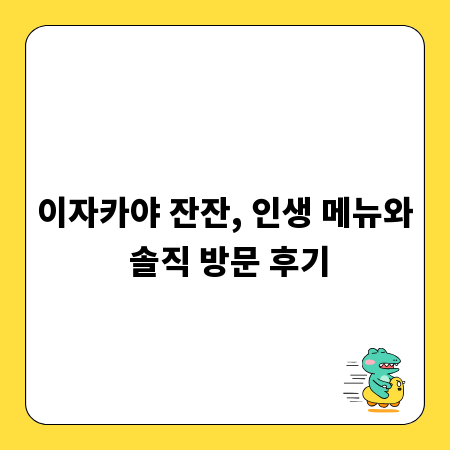 이자카야 잔잔, 인생 메뉴와 솔직 방문 후기
