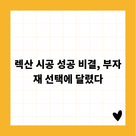 렉산 시공 성공 비결, 부자재 선택에 달렸다