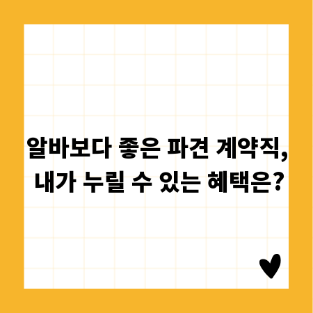 알바보다 좋은 파견 계약직, 내가 누릴 수 있는 혜택은?