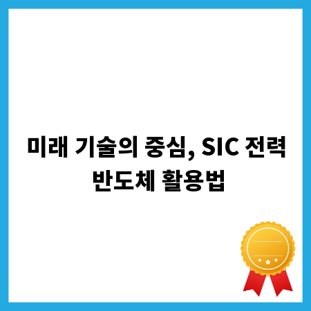 미래 기술의 중심, SIC 전력 반도체 활용법