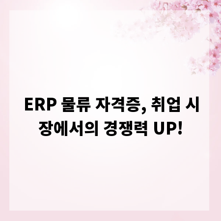 ERP 물류 자격증, 취업 시장에서의 경쟁력 UP!