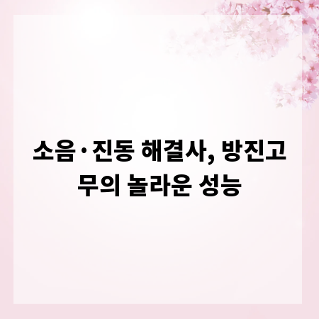 소음&middot;진동 해결사, 방진고무의 놀라운 성능