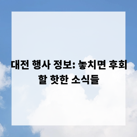 대전 행사 정보: 놓치면 후회할 핫한 소식들
