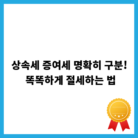 상속세 증여세 명확히 구분! 똑똑하게 절세하는 법