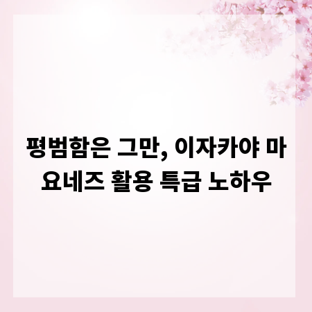 평범함은 그만, 이자카야 마요네즈 활용 특급 노하우