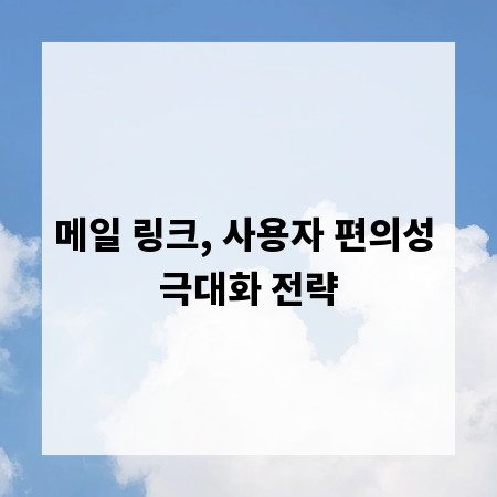 메일 링크, 사용자 편의성 극대화 전략