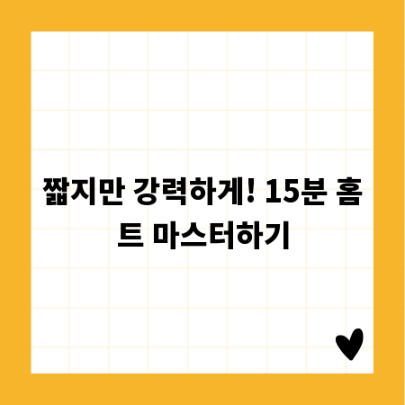 짧지만 강력하게! 15분 홈트 마스터하기