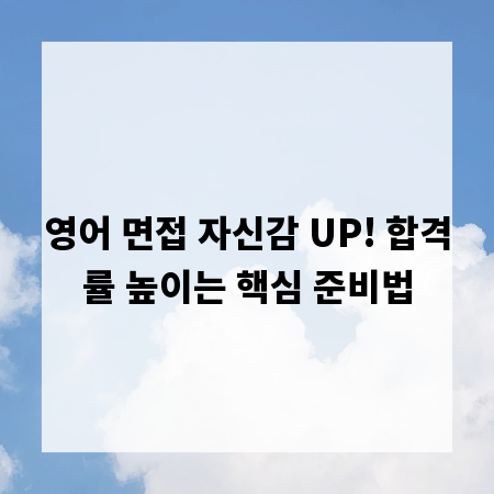 영어 면접 자신감 UP! 합격률 높이는 핵심 준비법