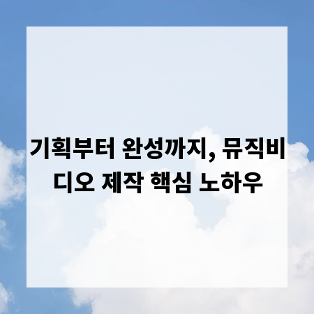 기획부터 완성까지, 뮤직비디오 제작 핵심 노하우
