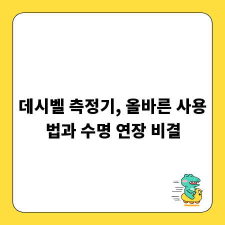 데시벨 측정기, 올바른 사용법과 수명 연장 비결