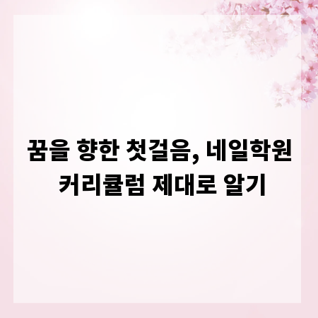 꿈을 향한 첫걸음, 네일학원 커리큘럼 제대로 알기