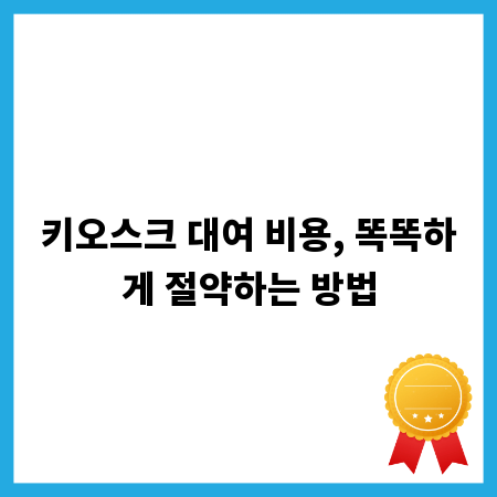 키오스크 대여 비용, 똑똑하게 절약하는 방법