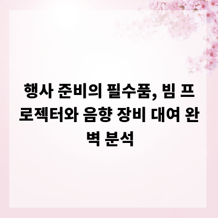 행사 준비의 필수품, 빔 프로젝터와 음향 장비 대여 완벽 분석