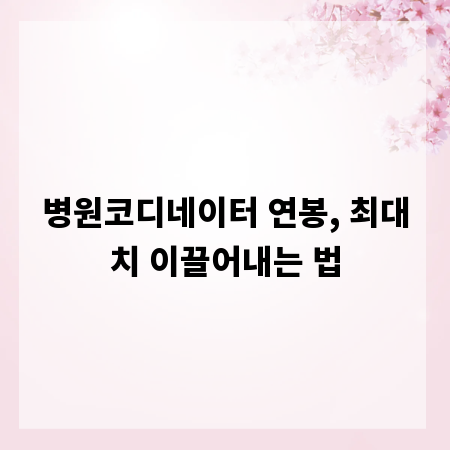 병원코디네이터 연봉, 최대치 이끌어내는 법