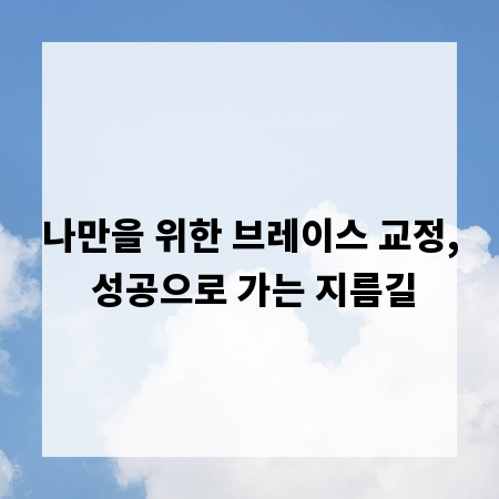 나만을 위한 브레이스 교정, 성공으로 가는 지름길