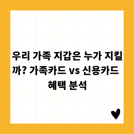 우리 가족 지갑은 누가 지킬까? 가족카드 vs 신용카드 혜택 분석