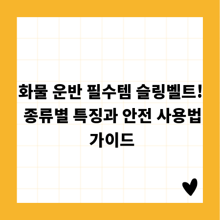 화물 운반 필수템 슬링벨트! 종류별 특징과 안전 사용법 가이드