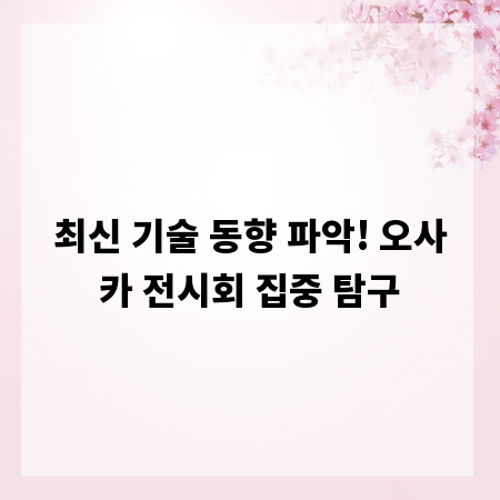 최신 기술 동향 파악! 오사카 전시회 집중 탐구