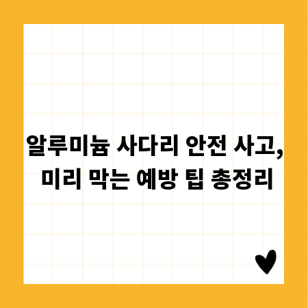 알루미늄 사다리 안전 사고, 미리 막는 예방 팁 총정리