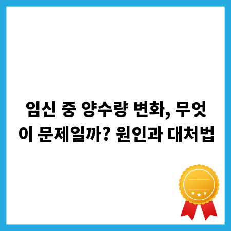 임신 중 양수량 변화, 무엇이 문제일까? 원인과 대처법