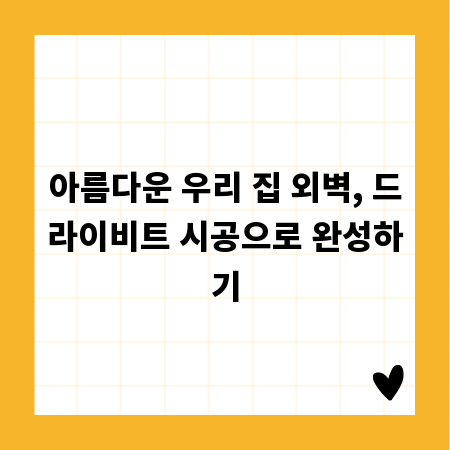 아름다운 우리 집 외벽, 드라이비트 시공으로 완성하기