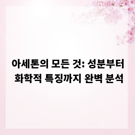 아세톤의 모든 것: 성분부터 화학적 특징까지 완벽 분석