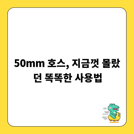 50mm 호스, 지금껏 몰랐던 똑똑한 사용법
