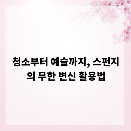 청소부터 예술까지, 스펀지의 무한 변신 활용법