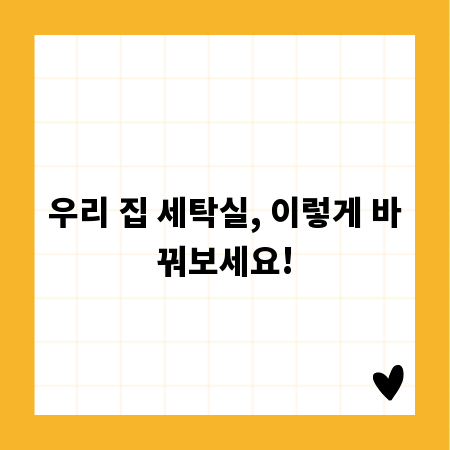우리 집 세탁실, 이렇게 바꿔보세요!