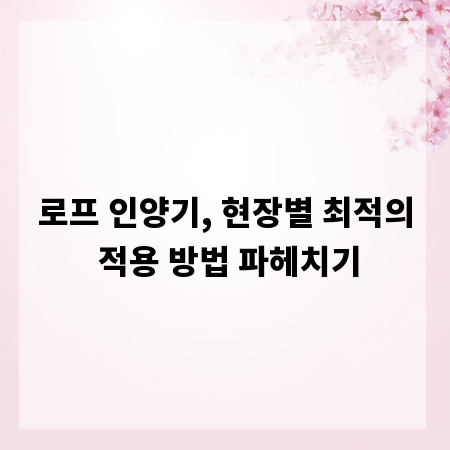 로프 인양기, 현장별 최적의 적용 방법 파헤치기
