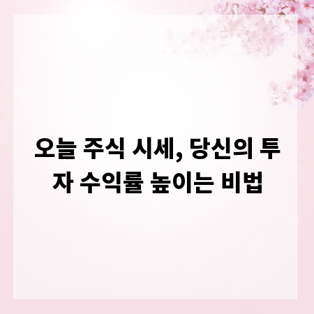 오늘 주식 시세, 당신의 투자 수익률 높이는 비법