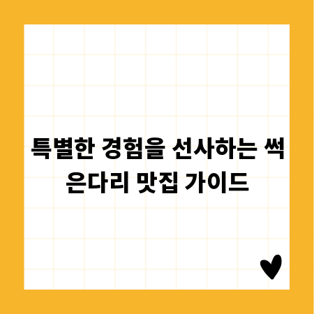 특별한 경험을 선사하는 썩은다리 맛집 가이드