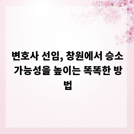 변호사 선임, 창원에서 승소 가능성을 높이는 똑똑한 방법
