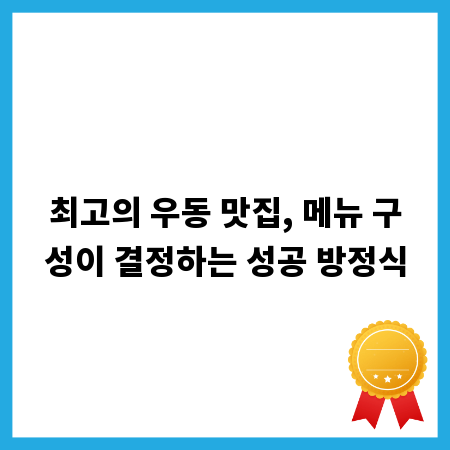 최고의 우동 맛집, 메뉴 구성이 결정하는 성공 방정식
