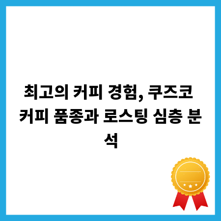 최고의 커피 경험, 쿠즈코 커피 품종과 로스팅 심층 분석
