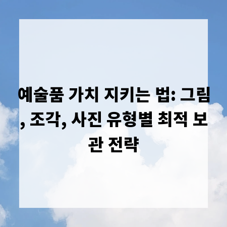 예술품 가치 지키는 법: 그림, 조각, 사진 유형별 최적 보관 전략