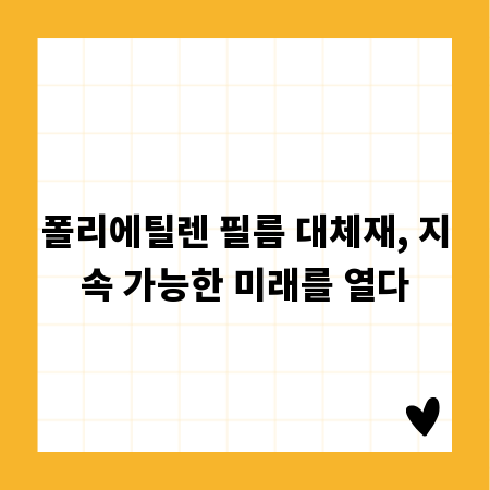폴리에틸렌 필름 대체재, 지속 가능한 미래를 열다