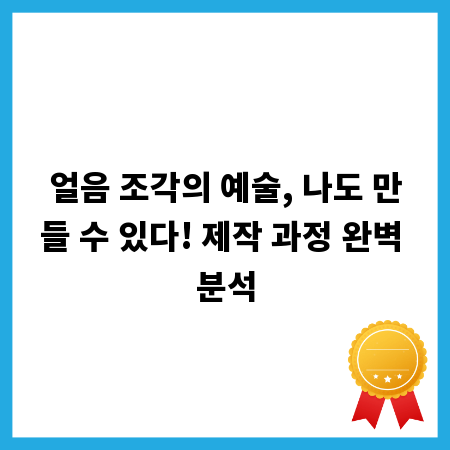 얼음 조각의 예술, 나도 만들 수 있다! 제작 과정 완벽 분석