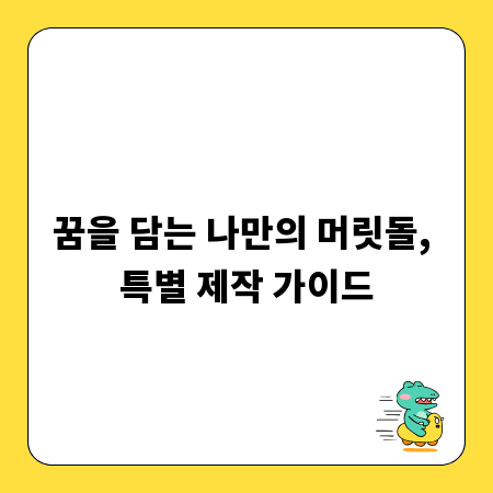 꿈을 담는 나만의 머릿돌, 특별 제작 가이드