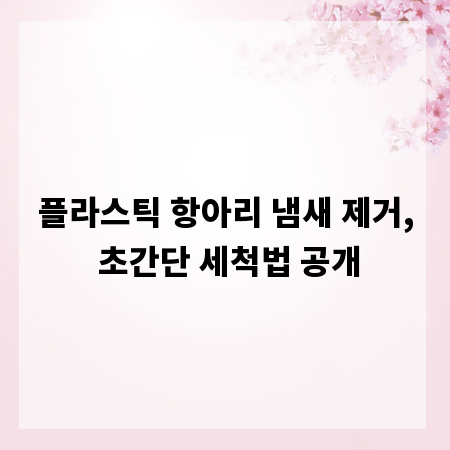 플라스틱 항아리 냄새 제거, 초간단 세척법 공개