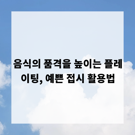 음식의 품격을 높이는 플레이팅, 예쁜 접시 활용법