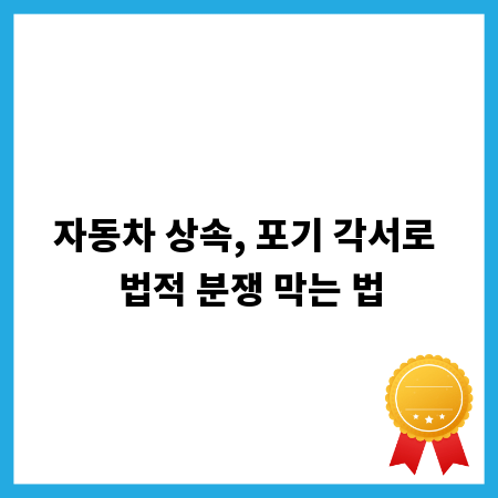 자동차 상속, 포기 각서로 법적 분쟁 막는 법