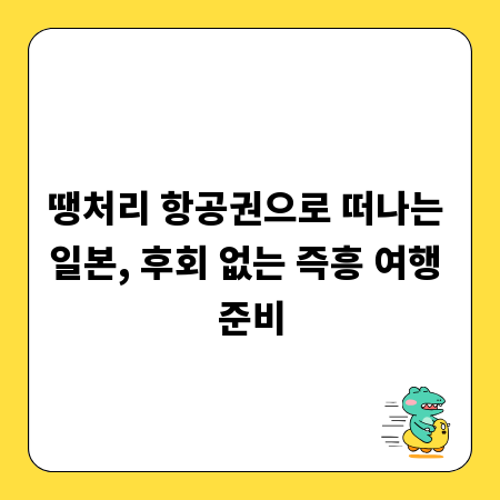 땡처리 항공권으로 떠나는 일본, 후회 없는 즉흥 여행 준비
