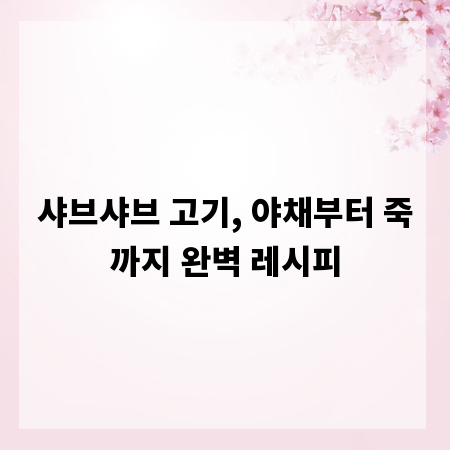 샤브샤브 고기, 야채부터 죽까지 완벽 레시피