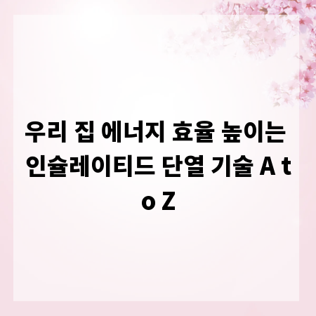 우리 집 에너지 효율 높이는 인슐레이티드 단열 기술 A to Z