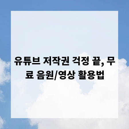 유튜브 저작권 걱정 끝, 무료 음원/영상 활용법